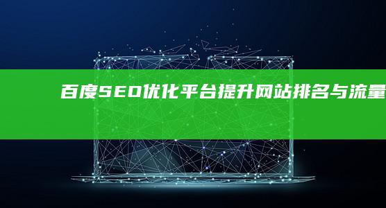 百度SEO优化平台：提升网站排名与流量策略